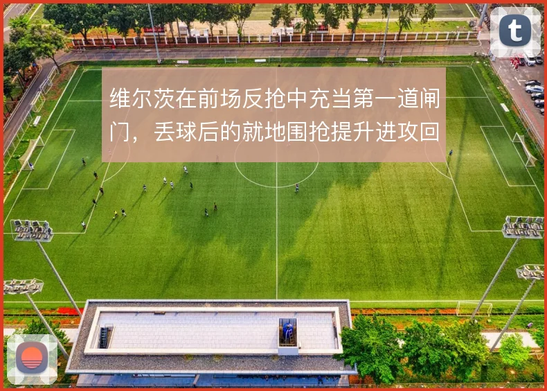 维尔茨在前场反抢中充当第一道闸门,丢球后的就地围抢提升进攻回合数