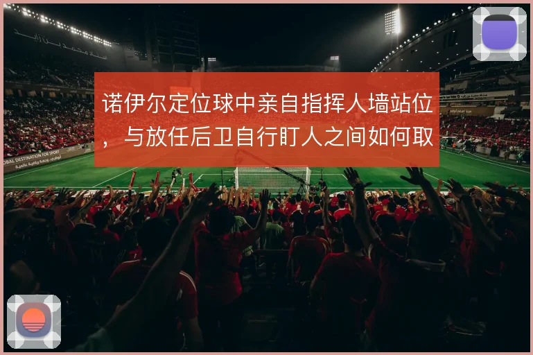 诺伊尔定位球中亲自指挥人墙站位，与放任后卫自行盯人之间如何取舍