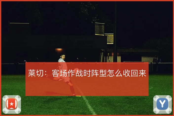 莱切：客场作战时阵型怎么收回来
