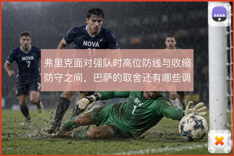 弗里克面对强队时高位防线与收缩防守之间,巴萨的取舍还有哪些调整空间