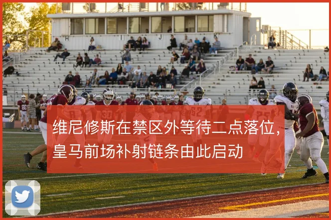 维尼修斯在禁区外等待二点落位，皇马前场补射链条由此启动
