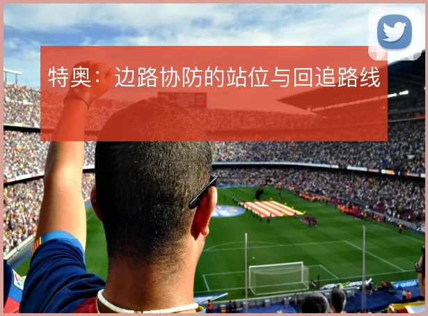 特奥：边路协防的站位与回追路线