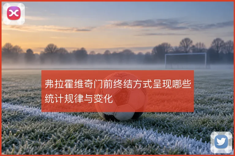 弗拉霍维奇门前终结方式呈现哪些统计规律与变化