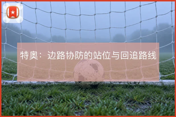 特奥：边路协防的站位与回追路线