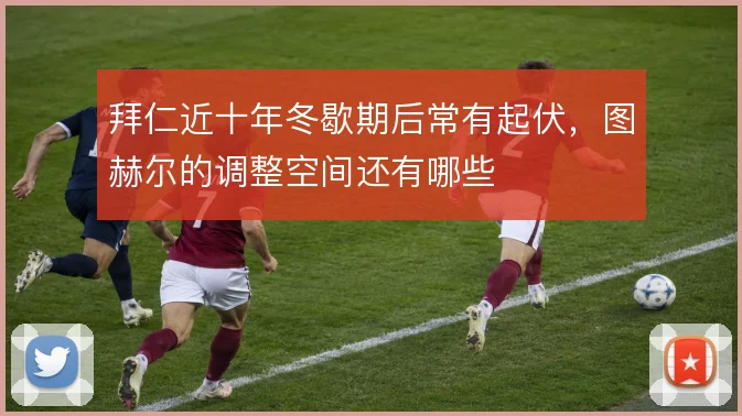 拜仁近十年冬歇期后常有起伏,图赫尔的调整空间还有哪些