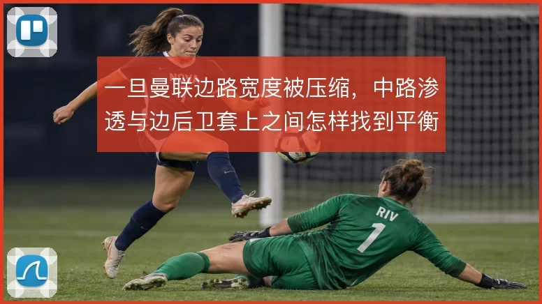 一旦曼联边路宽度被压缩，中路渗透与边后卫套上之间怎样找到平衡
