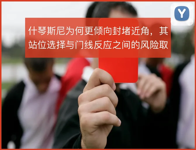 什琴斯尼为何更倾向封堵近角，其站位选择与门线反应之间的风险取舍