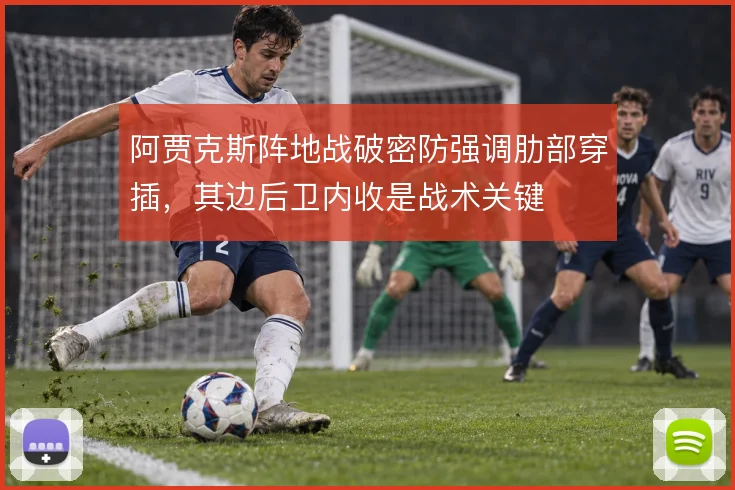 阿贾克斯阵地战破密防强调肋部穿插，其边后卫内收是战术关键