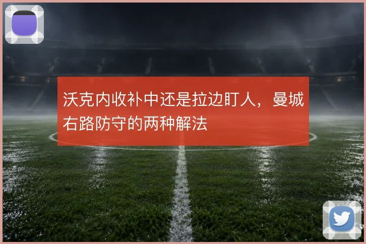 沃克内收补中还是拉边盯人,曼城右路防守的两种解法