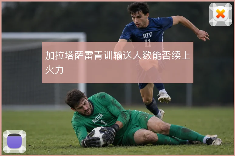 加拉塔萨雷青训输送人数能否续上火力