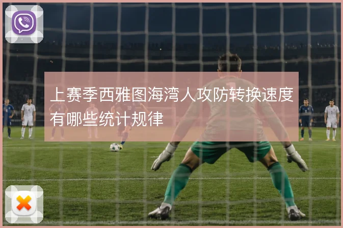 上赛季西雅图海湾人攻防转换速度有哪些统计规律
