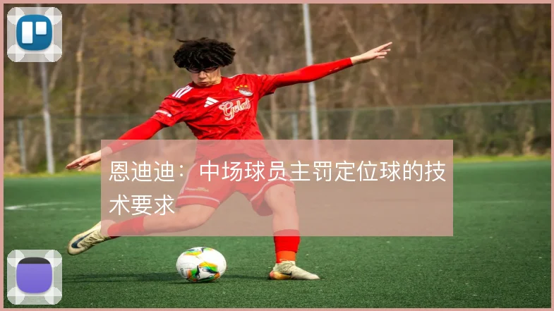恩迪迪：中场球员主罚定位球的技术要求
