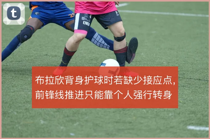 布拉欣背身护球时若缺少接应点,前锋线推进只能靠个人强行转身