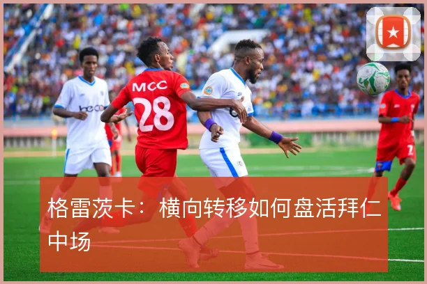 格雷茨卡：横向转移如何盘活拜仁中场
