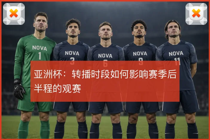 亚洲杯:转播时段如何影响赛季后半程的观赛