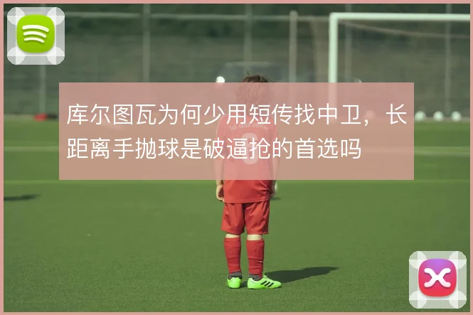 库尔图瓦为何少用短传找中卫，长距离手抛球是破逼抢的首选吗