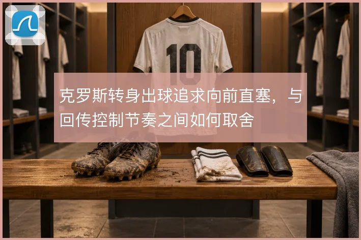 克罗斯转身出球追求向前直塞，与回传控制节奏之间如何取舍