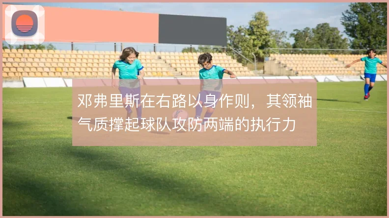 邓弗里斯在右路以身作则，其领袖气质撑起球队攻防两端的执行力