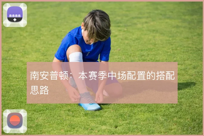 南安普顿：本赛季中场配置的搭配思路