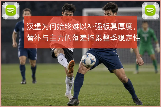 汉堡为何始终难以补强板凳厚度,替补与主力的落差拖累整季稳定性