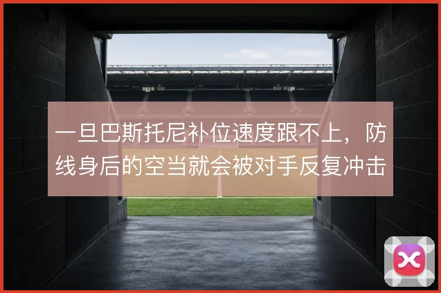 一旦巴斯托尼补位速度跟不上，防线身后的空当就会被对手反复冲击