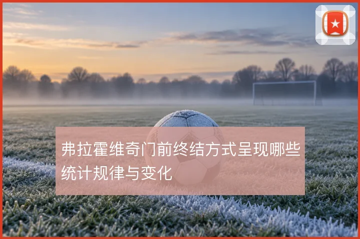 弗拉霍维奇门前终结方式呈现哪些统计规律与变化