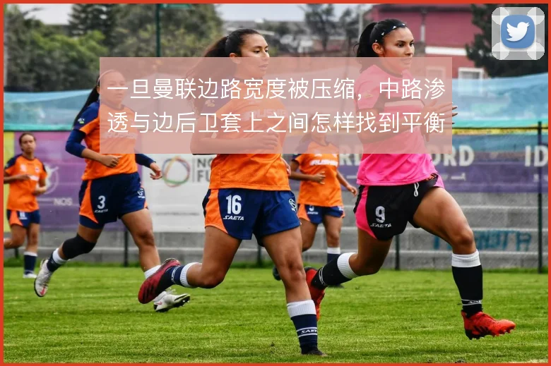 一旦曼联边路宽度被压缩，中路渗透与边后卫套上之间怎样找到平衡