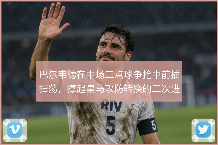 巴尔韦德在中场二点球争抢中前插扫荡，撑起皇马攻防转换的二次进攻起点