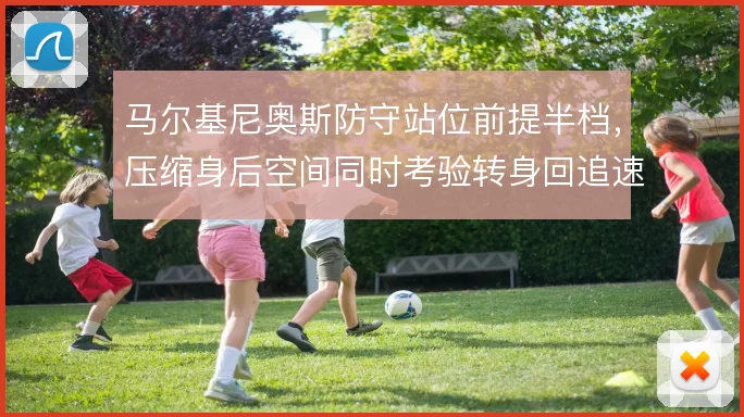 马尔基尼奥斯防守站位前提半档，压缩身后空间同时考验转身回追速度