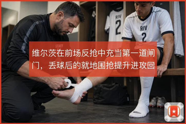 维尔茨在前场反抢中充当第一道闸门,丢球后的就地围抢提升进攻回合数