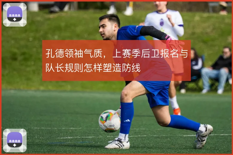 孔德领袖气质,上赛季后卫报名与队长规则怎样塑造防线