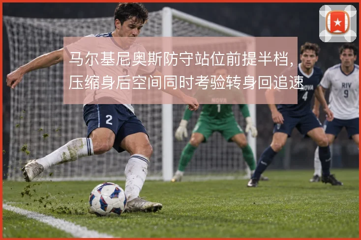 马尔基尼奥斯防守站位前提半档，压缩身后空间同时考验转身回追速度