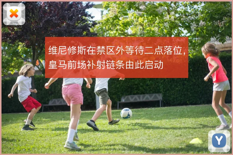 维尼修斯在禁区外等待二点落位，皇马前场补射链条由此启动