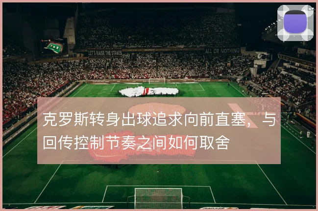 克罗斯转身出球追求向前直塞，与回传控制节奏之间如何取舍