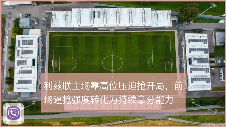 利兹联主场靠高位压迫抢开局,前场逼抢强度转化为持续拿分能力