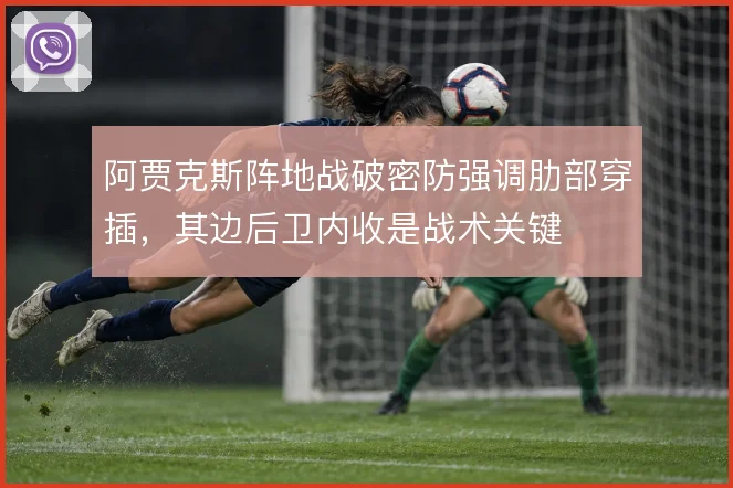 阿贾克斯阵地战破密防强调肋部穿插，其边后卫内收是战术关键