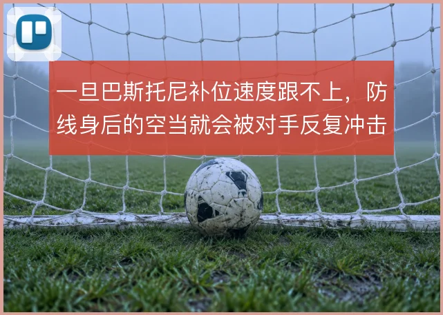 一旦巴斯托尼补位速度跟不上，防线身后的空当就会被对手反复冲击