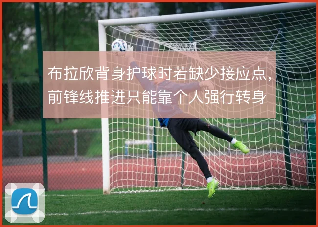 布拉欣背身护球时若缺少接应点,前锋线推进只能靠个人强行转身