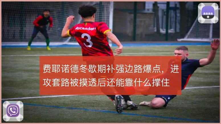 费耶诺德冬歇期补强边路爆点，进攻套路被摸透后还能靠什么撑住